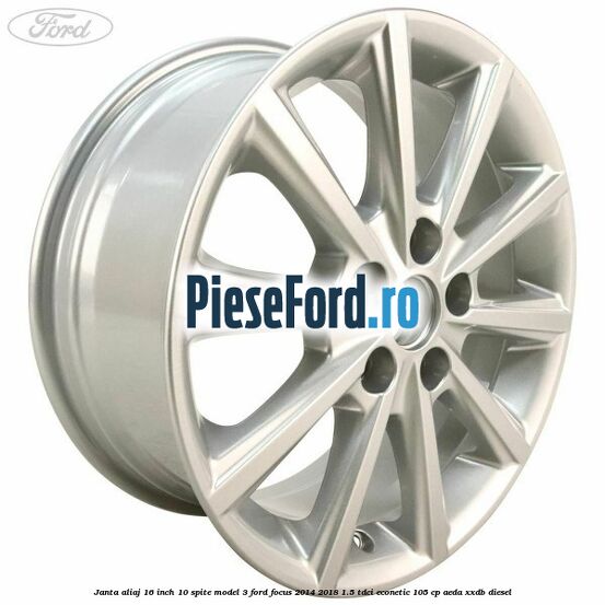 Janta aliaj 16 inch, 10 spite model 3 Ford Focus 2014-2018 1.5 TDCi ECOnetic 105 cp AEDA, XXDB diesel