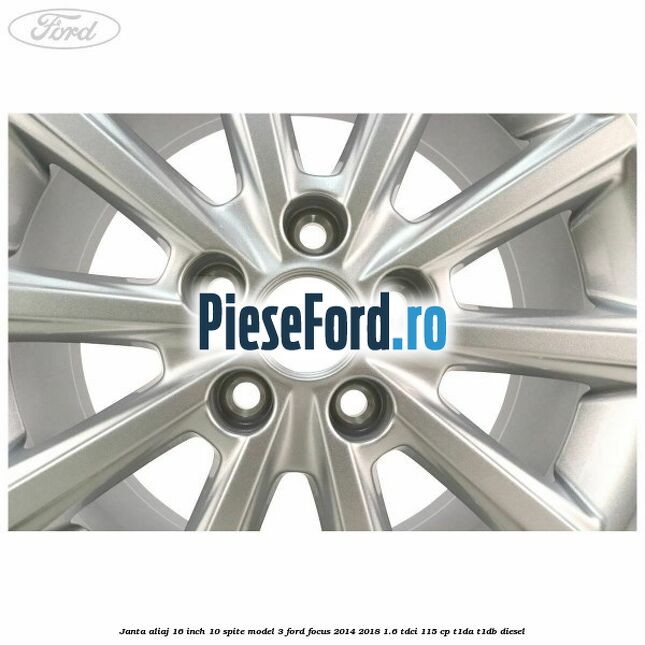 Janta aliaj 16 inch, 10 spite model 3 Ford Focus 2014-2018 1.6 TDCi 115 cp Janta aliaj 16 inch, 10 spite model 3 Ford Focus 2014-2018 1.6 TDCi 115 cp T1DA, T1DB diesel