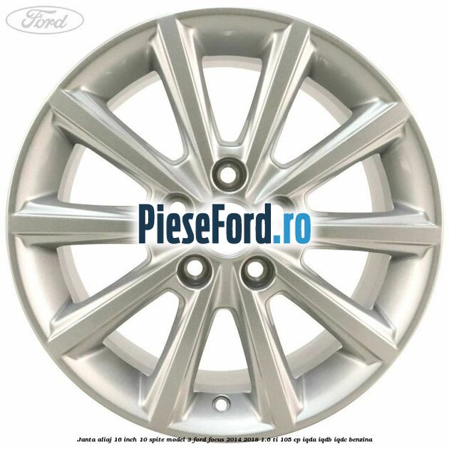 Janta aliaj 16 inch, 10 spite model 3 Ford Focus 2014-2018 1.6 Ti 105 cp Janta aliaj 16 inch, 10 spite model 3 Ford Focus 2014-2018 1.6 Ti 105 cp IQDA, IQDB, IQDC benzina