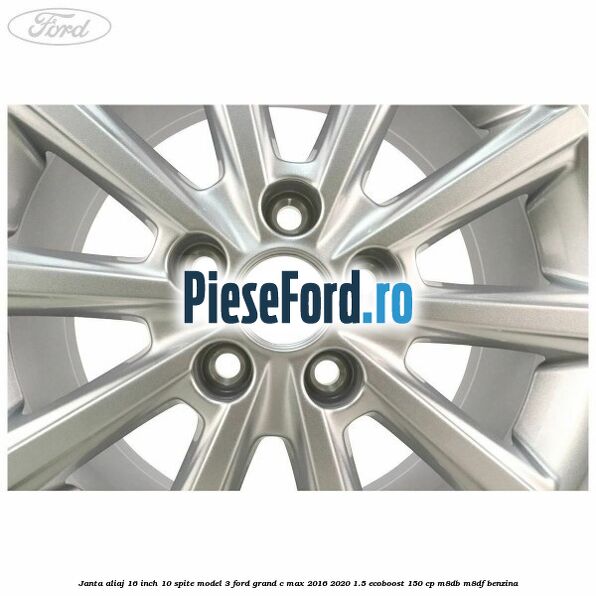 Janta aliaj 16 inch, 10 spite model 3 Ford Grand C-Max 2016-2020 1.5 EcoBoost 150 cp M8DB, M8DF benzina