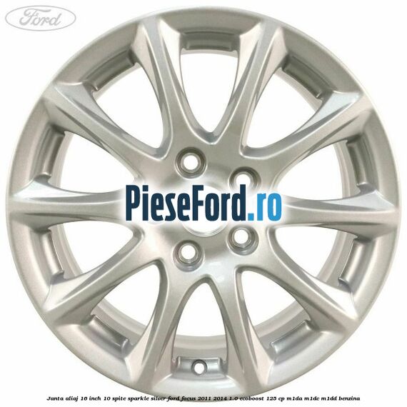 Janta aliaj 16 inch, 10 spite sparkle silver Ford Focus 2011-2014 1.0 EcoBoost 125 cp M1DA, M1DC, M1DD benzina