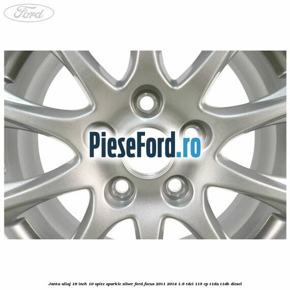 Janta aliaj 16 inch, 10 spite sparkle silver Ford Focus 2011-2014 1.6 TDCi 115 cp T1DA, T1DB diesel