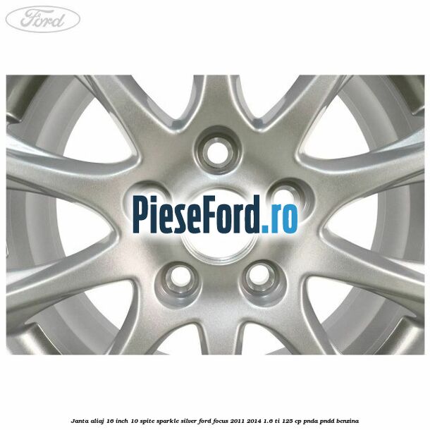 Janta aliaj 16 inch, 10 spite sparkle silver Ford Focus 2011-2014 1.6 Ti 125 cp Janta aliaj 16 inch, 10 spite sparkle silver Ford Focus 2011-2014 1.6 Ti 125 cp PNDA, PNDD benzina