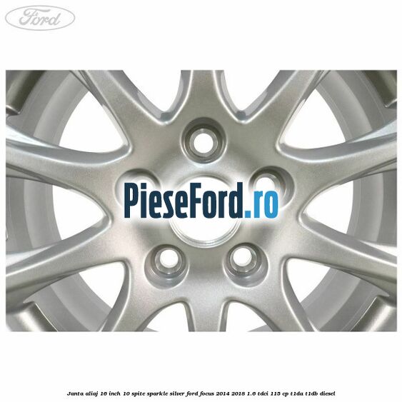 Janta aliaj 16 inch, 10 spite sparkle silver Ford Focus 2014-2018 1.6 TDCi 115 cp T1DA, T1DB diesel