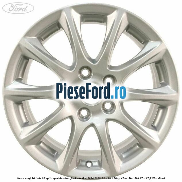 Janta aliaj 16 inch, 10 spite sparkle silver Ford Mondeo 2014-2018 2.0 TDCi 150 cp Janta aliaj 16 inch, 10 spite sparkle silver Ford Mondeo 2014-2018 2.0 TDCi 150 cp T7CA, T7CC, T7CD, T7CE, T7CF, T7CN diesel