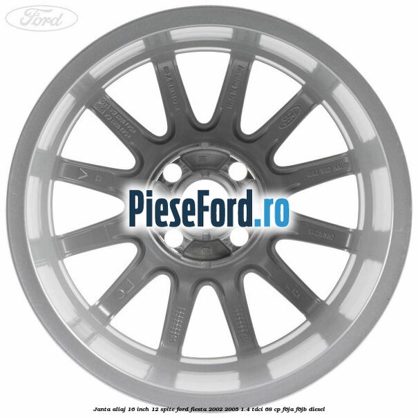 Janta aliaj 16 inch, 12 spite Ford Fiesta 2002-2005 1.4 TDCi 68 cp Janta aliaj 16 inch, 12 spite Ford Fiesta 2002-2005 1.4 TDCi 68 cp F6JA, F6JB diesel