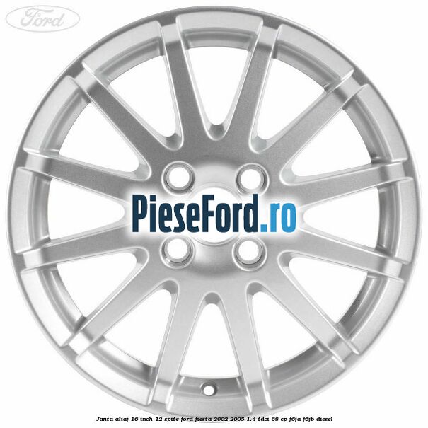 Janta aliaj 16 inch, 12 spite Ford Fiesta 2002-2005 1.4 TDCi 68 cp Janta aliaj 16 inch, 12 spite Ford Fiesta 2002-2005 1.4 TDCi 68 cp F6JA, F6JB diesel
