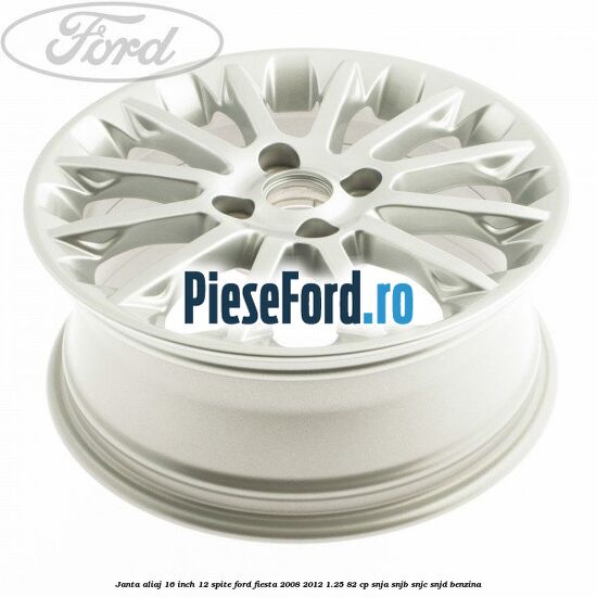 Janta aliaj 16 inch, 12 spite Ford Fiesta 2008-2012 1.25 82 cp SNJA, SNJB, SNJC, SNJD benzina