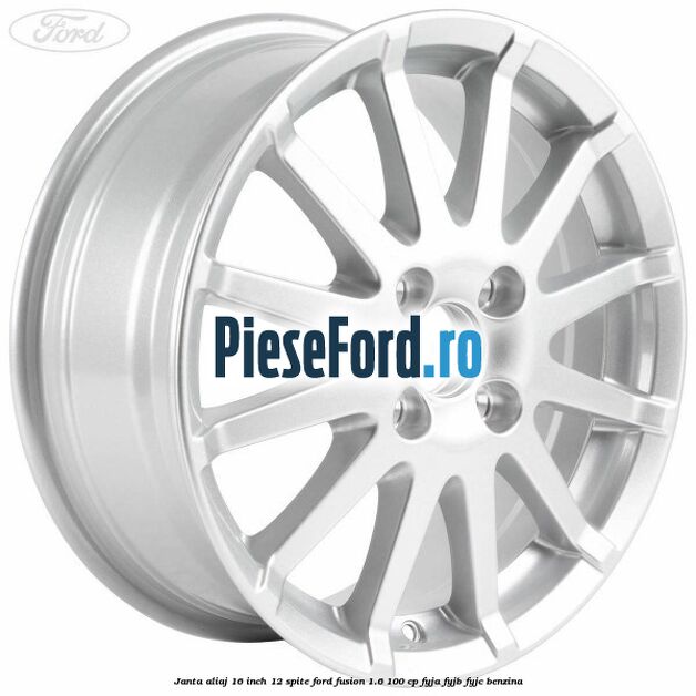 Janta aliaj 16 inch, 12 spite Ford Fusion 1.6 100 cp Janta aliaj 16 inch, 12 spite Ford Fusion 1.6 100 cp FYJA, FYJB, FYJC benzina