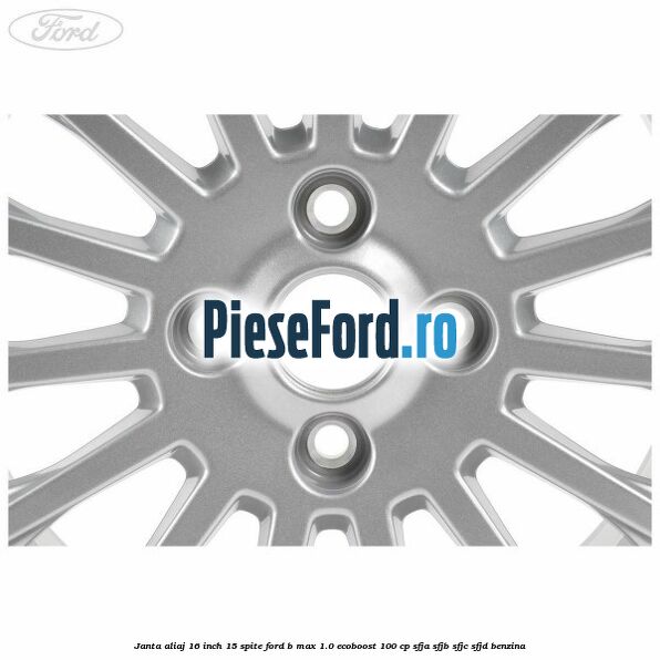 Janta aliaj 16 inch, 15 spite Ford B-Max 1.0 EcoBoost 100 cp Janta aliaj 16 inch, 15 spite Ford B-Max 1.0 EcoBoost 100 cp SFJA, SFJB, SFJC, SFJD benzina