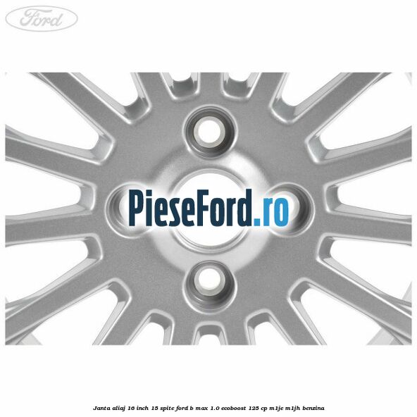 Janta aliaj 16 inch, 15 spite Ford B-Max 1.0 EcoBoost 125 cp M1JE, M1JH benzina