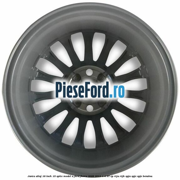 Janta aliaj 16 inch, 15 spite model A Ford Fiesta 2008-2012 1.4 97 cp Janta aliaj 16 inch, 15 spite model A Ford Fiesta 2008-2012 1.4 97 cp RTJA, RTJB, SPJA, SPJC, SPJE benzina