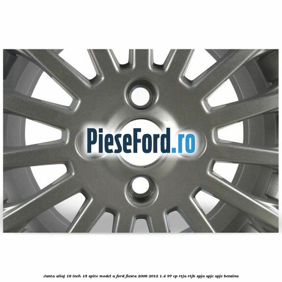 Janta aliaj 16 inch, 15 spite model A Ford Fiesta 2008-2012 1.4 97 cp Janta aliaj 16 inch, 15 spite model A Ford Fiesta 2008-2012 1.4 97 cp RTJA, RTJB, SPJA, SPJC, SPJE benzina