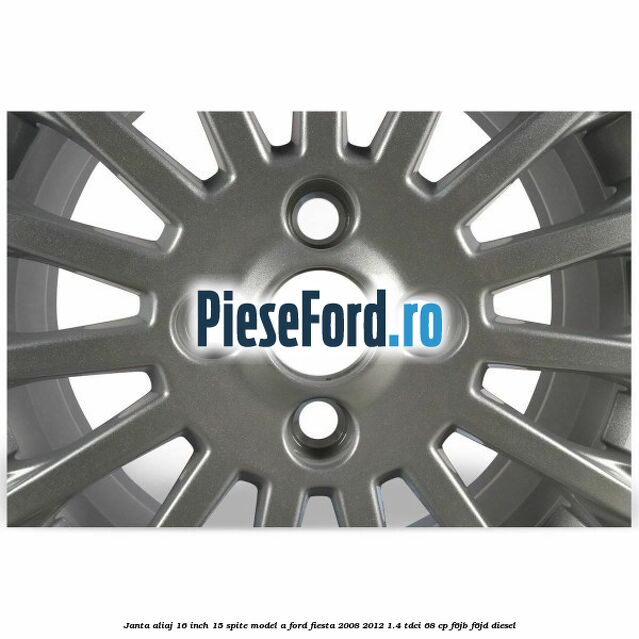 Janta aliaj 16 inch, 15 spite model A Ford Fiesta 2008-2012 1.4 TDCi 68 cp Janta aliaj 16 inch, 15 spite model A Ford Fiesta 2008-2012 1.4 TDCi 68 cp F6JB, F6JD diesel