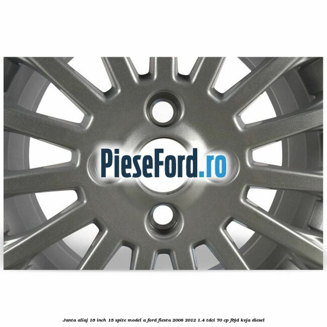 Janta aliaj 16 inch, 15 spite model A Ford Fiesta 2008-2012 1.4 TDCi 70 cp F6JD, KVJA diesel