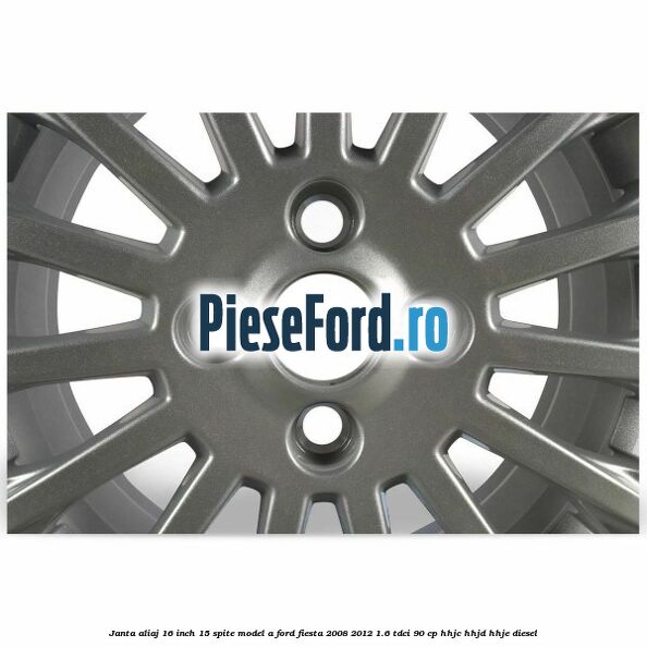Janta aliaj 16 inch, 15 spite model A Ford Fiesta 2008-2012 1.6 TDCi 90 cp HHJC, HHJD, HHJE diesel