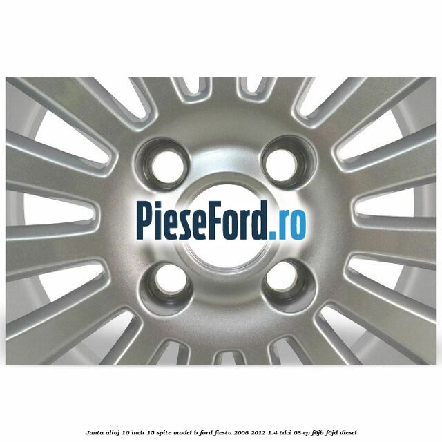 Janta aliaj 16 inch, 15 spite model B Ford Fiesta 2008-2012 1.4 TDCi 68 cp F6JB, F6JD diesel