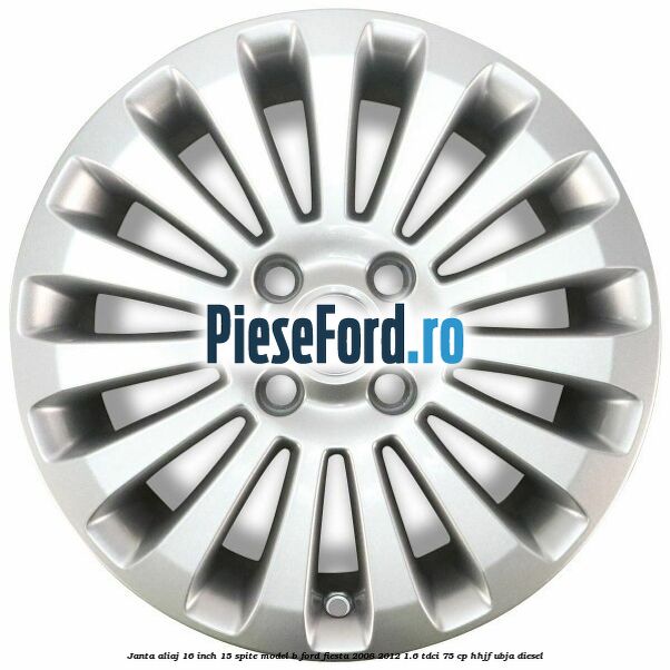 Janta aliaj 16 inch, 15 spite model B Ford Fiesta 2008-2012 1.6 TDCi 75 cp HHJF, UBJA diesel