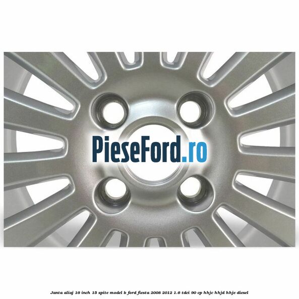 Janta aliaj 16 inch, 15 spite model B Ford Fiesta 2008-2012 1.6 TDCi 90 cp HHJC, HHJD, HHJE diesel