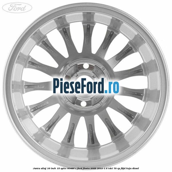 Janta aliaj 16 inch, 15 spite model C Ford Fiesta 2008-2012 1.4 TDCi 70 cp Janta aliaj 16 inch, 15 spite model C Ford Fiesta 2008-2012 1.4 TDCi 70 cp F6JD, KVJA diesel