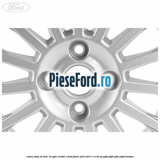 Janta aliaj 16 inch, 15 spite model C Ford Fiesta 2013-2017 1.0 80 cp Janta aliaj 16 inch, 15 spite model C Ford Fiesta 2013-2017 1.0 80 cp P4JA, P4JB, P4JC, P4JD benzina