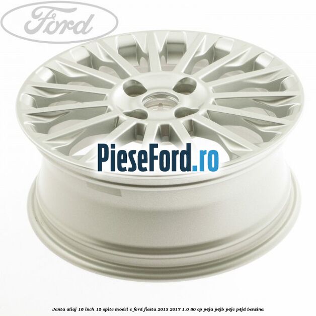 Janta aliaj 16 inch, 15 spite model C Ford Fiesta 2013-2017 1.0 80 cp Janta aliaj 16 inch, 15 spite model C Ford Fiesta 2013-2017 1.0 80 cp P4JA, P4JB, P4JC, P4JD benzina
