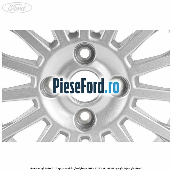 Janta aliaj 16 inch, 15 spite model C Ford Fiesta 2013-2017 1.6 TDCi 95 cp Janta aliaj 16 inch, 15 spite model C Ford Fiesta 2013-2017 1.6 TDCi 95 cp T3JA, TZJA, TZJB diesel