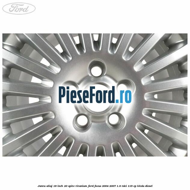 Janta aliaj 16 inch, 20 spite, titanium Ford Focus 2004-2007 1.8 TDCi 115 cp Janta aliaj 16 inch, 20 spite, titanium Ford Focus 2004-2007 1.8 TDCi 115 cp KKDA diesel