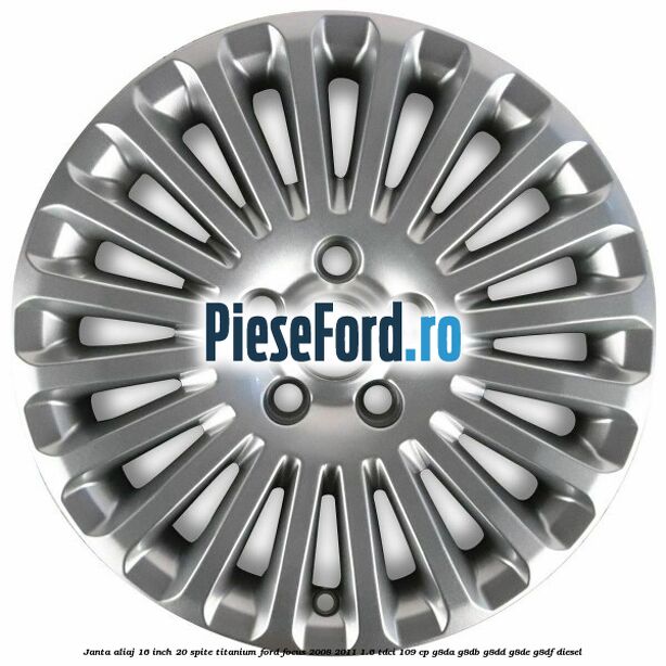 Janta aliaj 16 inch, 20 spite, titanium Ford Focus 2008-2011 1.6 TDCi 109 cp Janta aliaj 16 inch, 20 spite, titanium Ford Focus 2008-2011 1.6 TDCi 109 cp G8DA, G8DB, G8DD, G8DE, G8DF diesel