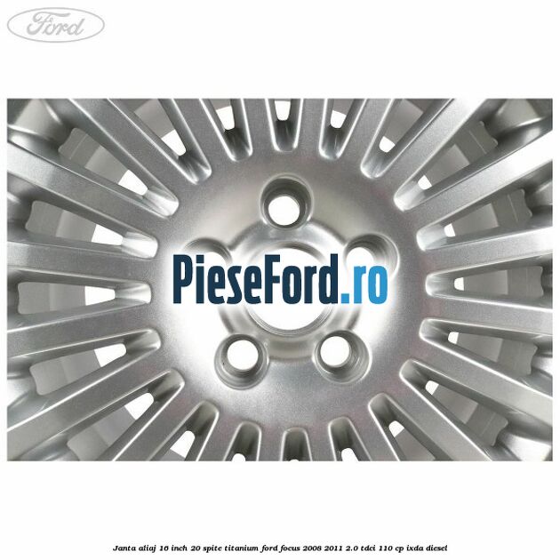 Janta aliaj 16 inch, 20 spite, titanium Ford Focus 2008-2011 2.0 TDCi 110 cp Janta aliaj 16 inch, 20 spite, titanium Ford Focus 2008-2011 2.0 TDCi 110 cp IXDA diesel
