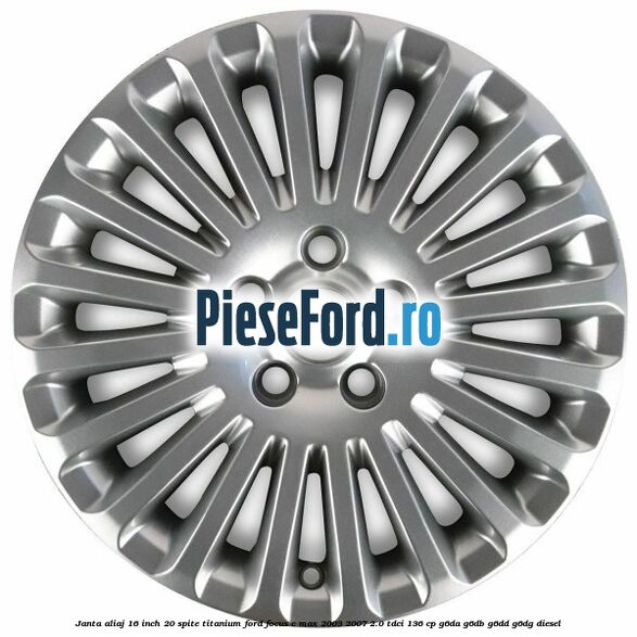 Janta aliaj 16 inch, 20 spite, titanium Ford Focus C-Max 2003-2007 2.0 TDCi 136 cp G6DA, G6DB, G6DD, G6DG diesel