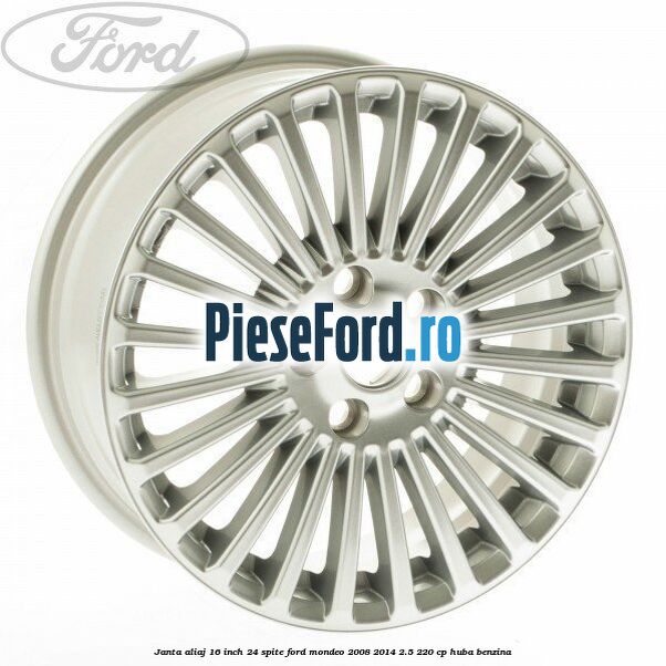 Janta aliaj 16 inch, 24 spite Ford Mondeo 2008-2014 2.5 220 cp Janta aliaj 16 inch, 24 spite Ford Mondeo 2008-2014 2.5 220 cp HUBA benzina