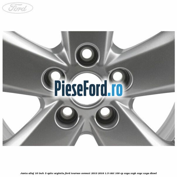 Janta aliaj 16 inch, 5 spite argintiu Ford Tourneo Connect 2013-2018 1.5 TDCi 100 cp Janta aliaj 16 inch, 5 spite argintiu Ford Tourneo Connect 2013-2018 1.5 TDCi 100 cp XVGA, XVGB, XVGC, XXGA diesel
