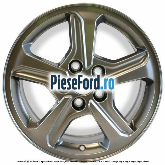 Janta aliaj 16 inch, 5 spite Dark Stainless Ford Transit Connect 2013-2018 1.5 TDCi 100 cp XVGA, XVGB, XVGC, XXGA diesel