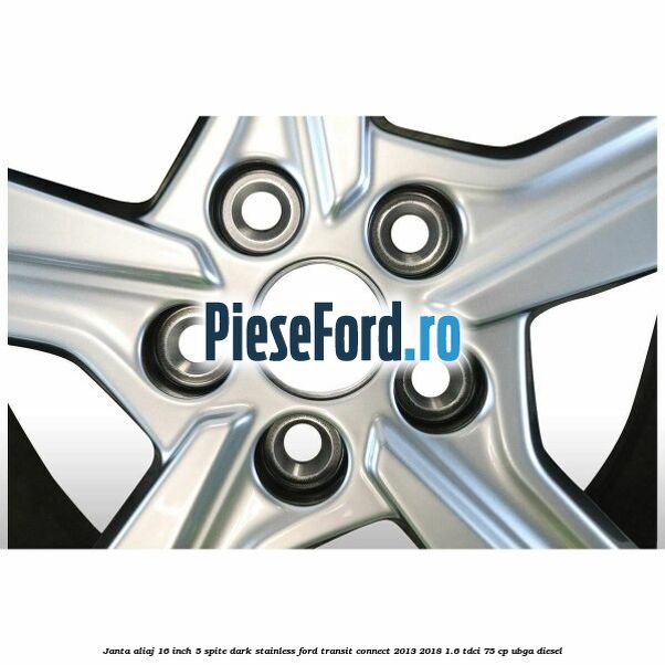 Janta aliaj 16 inch, 5 spite Dark Stainless Ford Transit Connect 2013-2018 1.6 TDCi 75 cp UBGA diesel
