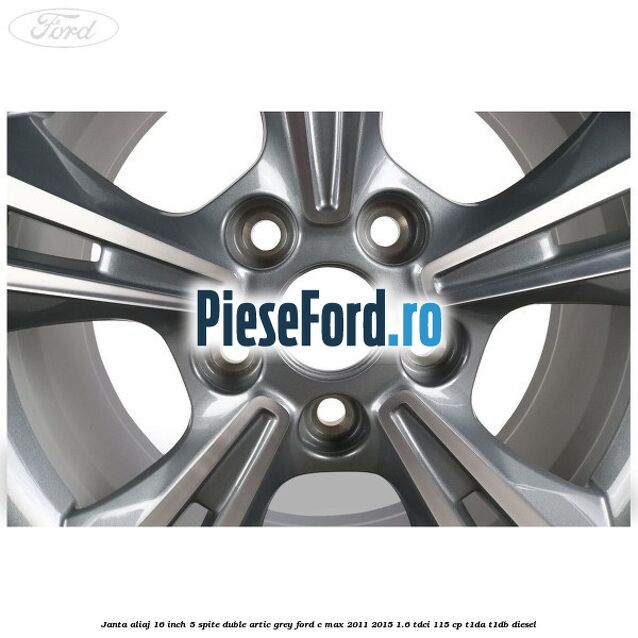 Janta aliaj 16 inch, 5 spite duble artic grey Ford C-Max 2011-2015 1.6 TDCi 115 cp Janta aliaj 16 inch, 5 spite duble artic grey Ford C-Max 2011-2015 1.6 TDCi 115 cp T1DA, T1DB diesel