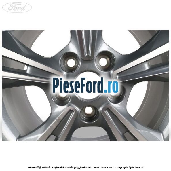 Janta aliaj 16 inch, 5 spite duble artic grey Ford C-Max 2011-2015 1.6 Ti 105 cp Janta aliaj 16 inch, 5 spite duble artic grey Ford C-Max 2011-2015 1.6 Ti 105 cp IQDA, IQDB benzina