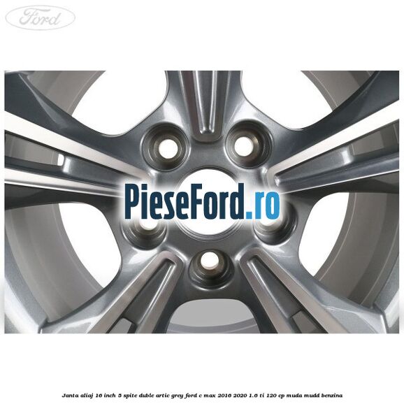 Janta aliaj 16 inch, 5 spite duble artic grey Ford C-Max 2016-2020 1.6 Ti 120 cp Janta aliaj 16 inch, 5 spite duble artic grey Ford C-Max 2016-2020 1.6 Ti 120 cp MUDA, MUDD benzina