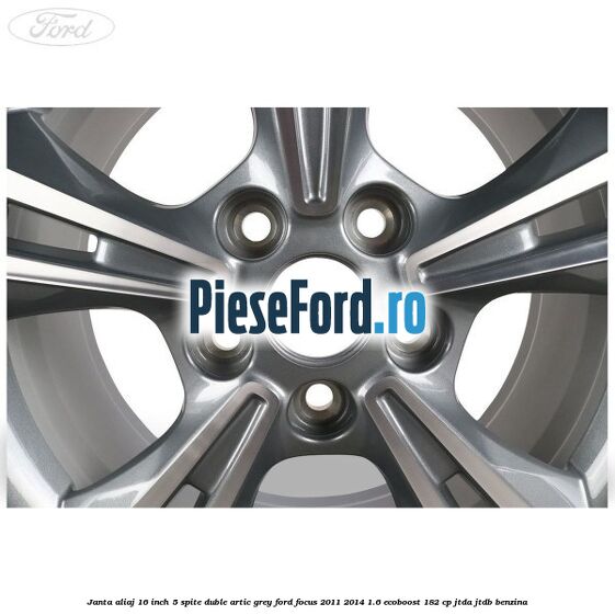 Janta aliaj 16 inch, 5 spite duble artic grey Ford Focus 2011-2014 1.6 EcoBoost 182 cp Janta aliaj 16 inch, 5 spite duble artic grey Ford Focus 2011-2014 1.6 EcoBoost 182 cp JTDA, JTDB benzina
