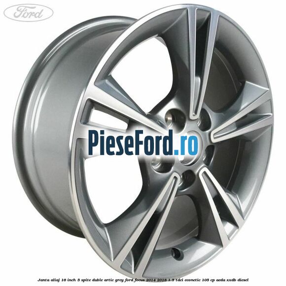 Janta aliaj 16 inch, 5 spite duble artic grey Ford Focus 2014-2018 1.5 TDCi ECOnetic 105 cp AEDA, XXDB diesel
