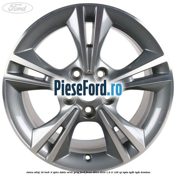 Janta aliaj 16 inch, 5 spite duble artic grey Ford Focus 2014-2018 1.6 Ti 105 cp Janta aliaj 16 inch, 5 spite duble artic grey Ford Focus 2014-2018 1.6 Ti 105 cp IQDA, IQDB, IQDC benzina
