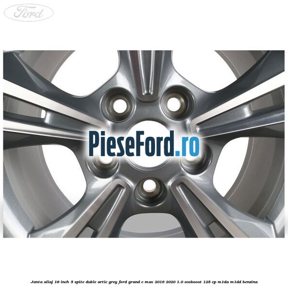 Janta aliaj 16 inch, 5 spite duble artic grey Ford Grand C-Max 2016-2020 1.0 EcoBoost 125 cp M1DA, M1DD benzina