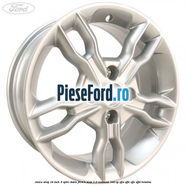 Janta aliaj 16 inch, 5 spite duble Ford B-Max 1.0 EcoBoost 100 cp Janta aliaj 16 inch, 5 spite duble Ford B-Max 1.0 EcoBoost 100 cp SFJA, SFJB, SFJC, SFJD benzina