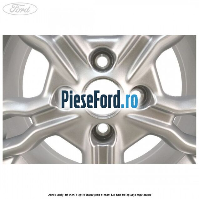 Janta aliaj 16 inch, 5 spite duble Ford B-Max 1.5 TDCi 95 cp XVJA, XVJC diesel