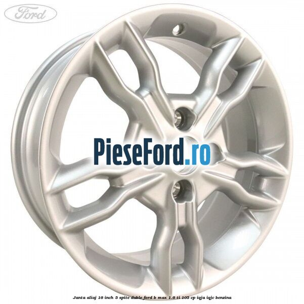 Janta aliaj 16 inch, 5 spite duble Ford B-Max 1.6 Ti 105 cp IQJA, IQJC benzina