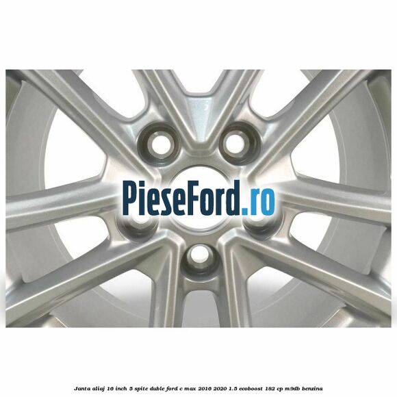 Janta aliaj 16 inch, 5 spite duble Ford C-Max 2016-2020 1.5 EcoBoost 182 cp M9DB benzina