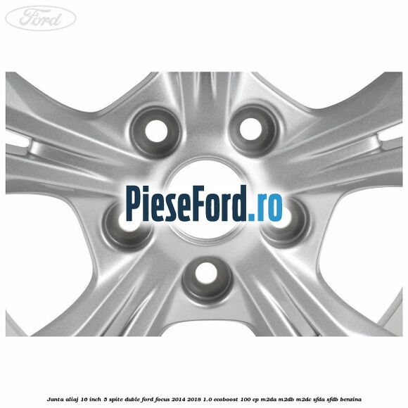 Janta aliaj 16 inch 5 spite duble Ford Focus 2014-2018 1.0 EcoBoost 100 cp Janta aliaj 16 inch 5 spite duble Ford Focus 2014-2018 1.0 EcoBoost 100 cp M2DA, M2DB, M2DC, SFDA, SFDB benzina