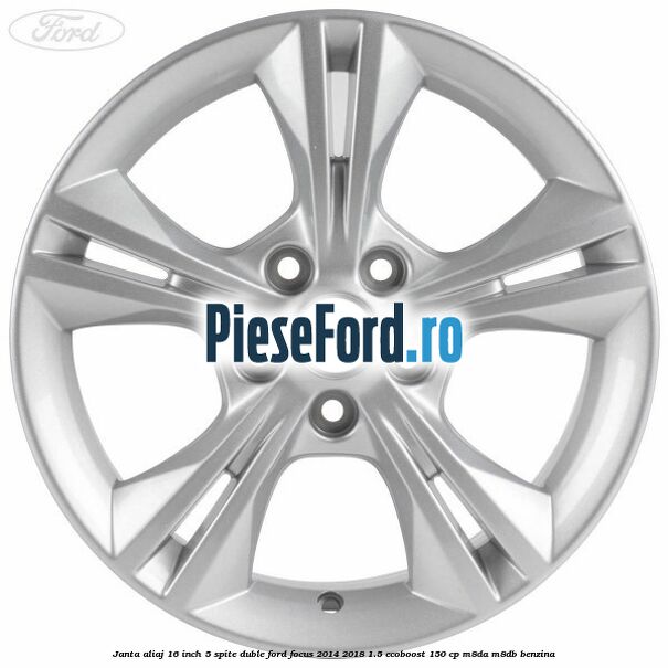 Janta aliaj 16 inch 5 spite duble Ford Focus 2014-2018 1.5 EcoBoost 150 cp M8DA, M8DB benzina