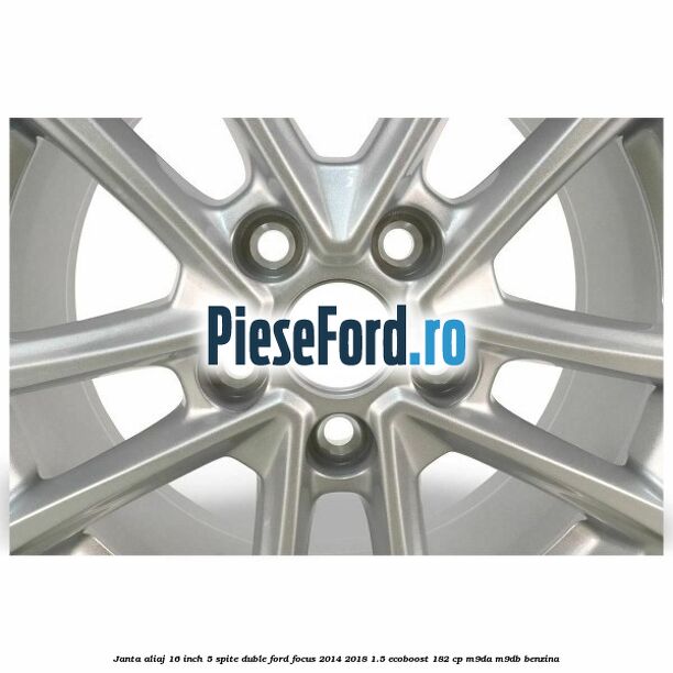 Janta aliaj 16 inch, 5 spite duble Ford Focus 2014-2018 1.5 EcoBoost 182 cp M9DA, M9DB benzina