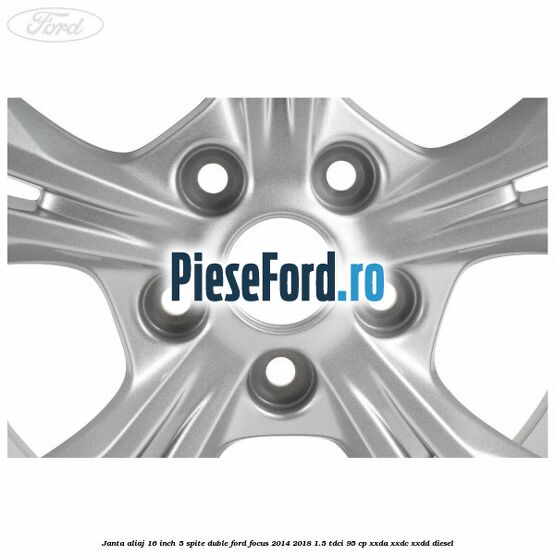 Janta aliaj 16 inch 5 spite duble Ford Focus 2014-2018 1.5 TDCi 95 cp XXDA, XXDC, XXDD diesel